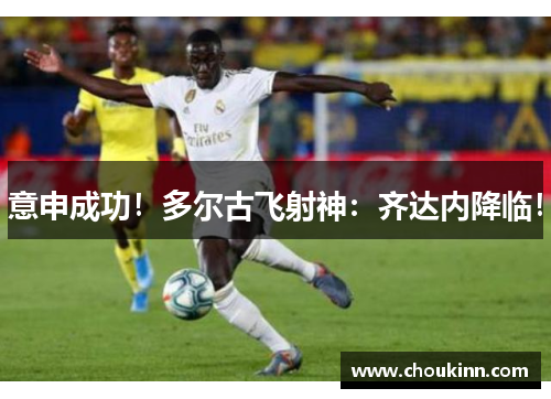 意申成功！多尔古飞射神：齐达内降临！